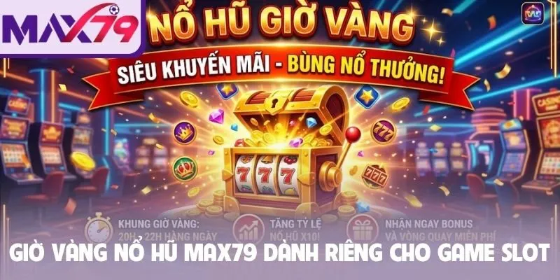 Giờ vàng nổ hũ Max79 dành riêng cho game slot