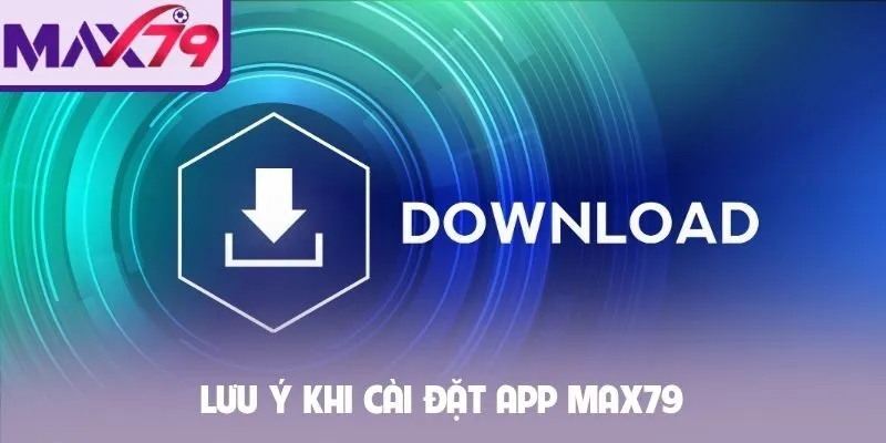 Lưu ý khi cài đặt app MAX79
