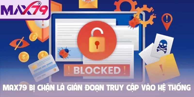 Max79 bị chặn là gián đoạn truy cập vào hệ thống